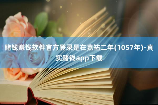赌钱赚钱软件官方登录是在嘉祐二年(1057年)-真实赌钱app下载