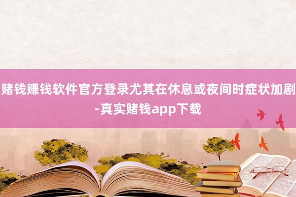 赌钱赚钱软件官方登录尤其在休息或夜间时症状加剧-真实赌钱app下载