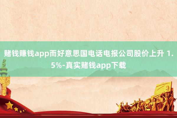 赌钱赚钱app而好意思国电话电报公司股价上升 1.5%-真实赌钱app下载
