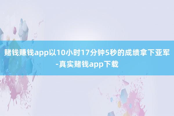 赌钱赚钱app以10小时17分钟5秒的成绩拿下亚军-真实赌钱app下载