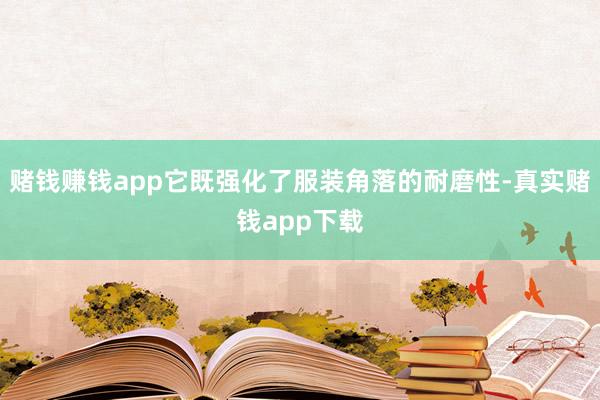 赌钱赚钱app它既强化了服装角落的耐磨性-真实赌钱app下载
