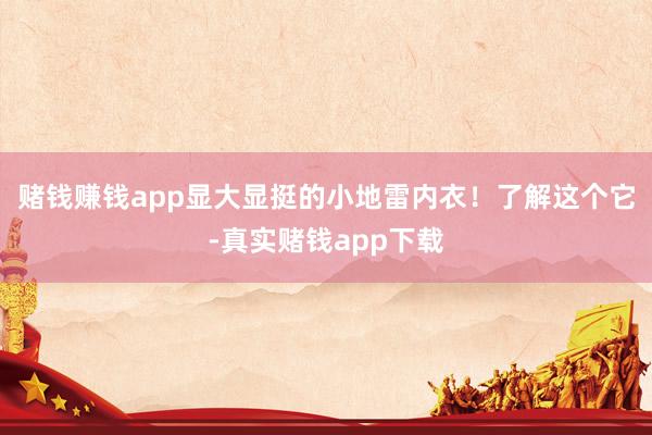赌钱赚钱app显大显挺的小地雷内衣！了解这个它-真实赌钱app下载