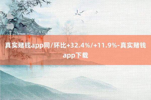 真实赌钱app同/环比+32.4%/+11.9%-真实赌钱app下载