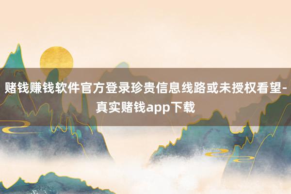 赌钱赚钱软件官方登录珍贵信息线路或未授权看望-真实赌钱app下载
