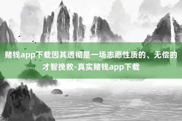 赌钱app下载因其透彻是一场志愿性质的、无偿的才智挽救-真实赌钱app下载