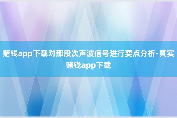 赌钱app下载对那段次声波信号进行要点分析-真实赌钱app下载