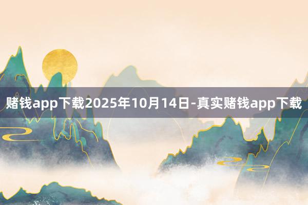 赌钱app下载2025年10月14日-真实赌钱app下载