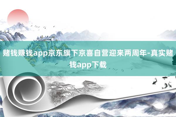 赌钱赚钱app京东旗下京喜自营迎来两周年-真实赌钱app下载