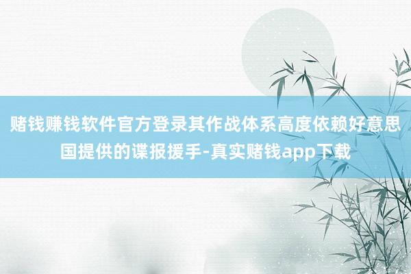 赌钱赚钱软件官方登录其作战体系高度依赖好意思国提供的谍报援手-真实赌钱app下载