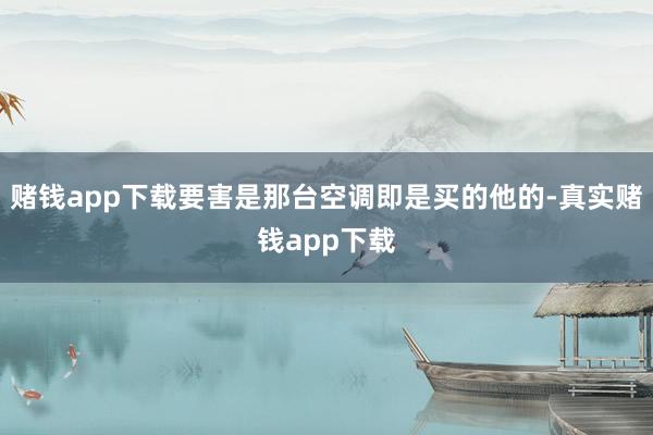 赌钱app下载要害是那台空调即是买的他的-真实赌钱app下载