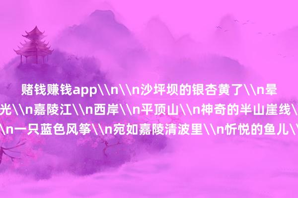 赌钱赚钱app\n\n沙坪坝的银杏黄了\n晕染\n冬日四射的暖光\n嘉陵江\n西岸\n平顶山\n神奇的半山崖线\n红色灌木丛上\n一只蓝色风筝\n宛如嘉陵清波里\n忻悦的鱼儿\n淘气翱翔\n东岸\n鸿恩寺公园\n山茶花开得正艳\n绿瓦红墙风铃飞檐\n鸿恩阁\n勾画\n山、城、江、桥空洞\n时光\n恰如一位化妆师\n把金的紫的绿的神采\n在高高下低的树梢\n泼墨挥毫\n\n(作家系中组部团中央第25批赴渝博士做事团成员、重庆市沙坪坝区副区长、中国记协国里面二级巡缉员)\n -真实赌钱app下载