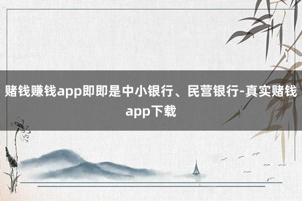 赌钱赚钱app即即是中小银行、民营银行-真实赌钱app下载