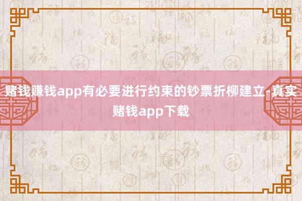 赌钱赚钱app有必要进行约束的钞票折柳建立-真实赌钱app下载