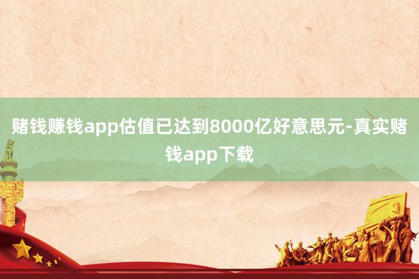 赌钱赚钱app估值已达到8000亿好意思元-真实赌钱app下载