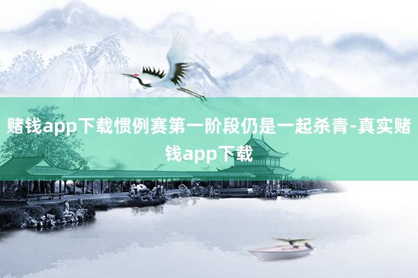 赌钱app下载惯例赛第一阶段仍是一起杀青-真实赌钱app下载